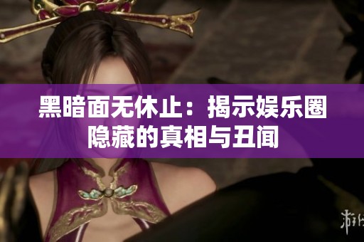 黑暗面无休止：揭示娱乐圈隐藏的真相与丑闻