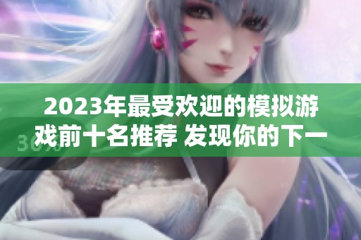 2023年最受欢迎的模拟游戏前十名推荐 发现你的下一个游戏热爱
