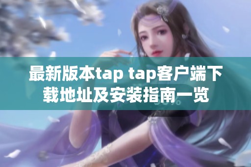 最新版本tap tap客户端下载地址及安装指南一览
