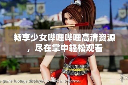 畅享少女哔哩哔哩高清资源，尽在掌中轻松观看