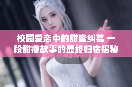 校园爱恋中的甜蜜纠葛 一段甜瘾故事的最终归宿揭秘