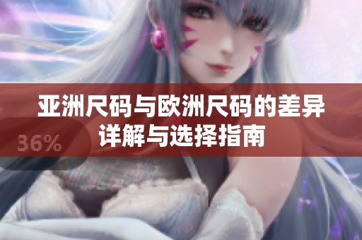 亚洲尺码与欧洲尺码的差异详解与选择指南