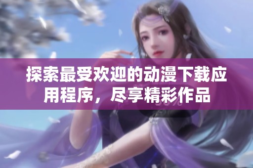 探索最受欢迎的动漫下载应用程序，尽享精彩作品