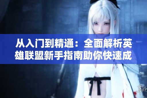 从入门到精通：全面解析英雄联盟新手指南助你快速成为游戏高手