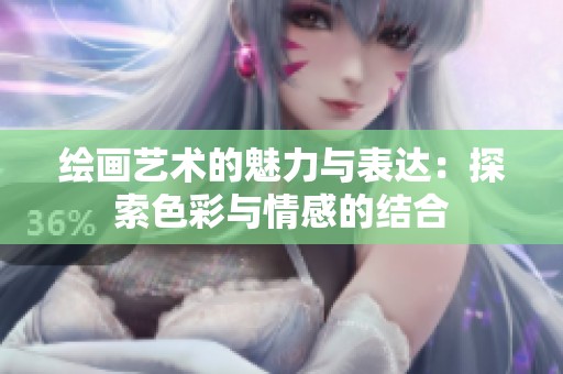绘画艺术的魅力与表达：探索色彩与情感的结合