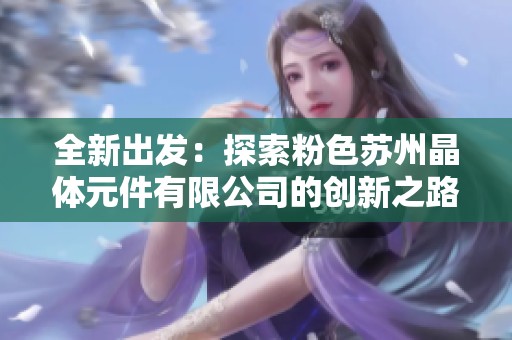 全新出发：探索粉色苏州晶体元件有限公司的创新之路