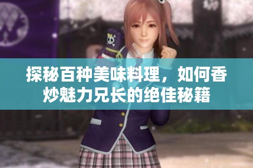 探秘百种美味料理，如何香炒魅力兄长的绝佳秘籍