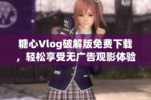 糖心Vlog破解版免费下载，轻松享受无广告观影体验