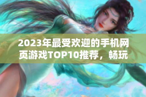 2023年最受欢迎的手机网页游戏TOP10推荐，畅玩游戏新体验等你来发现