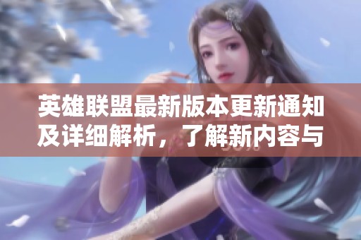 英雄联盟最新版本更新通知及详细解析，了解新内容与变化尽在豚牛手游网