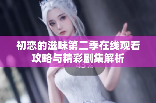 初恋的滋味第二季在线观看攻略与精彩剧集解析