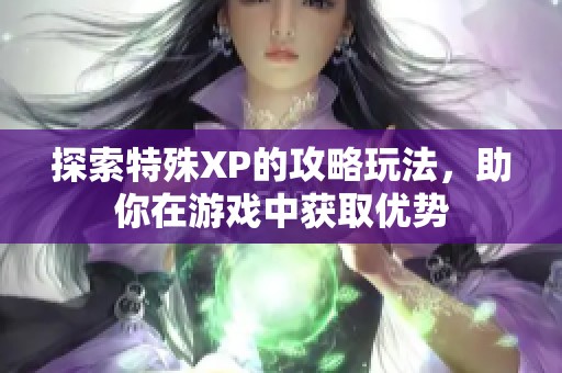 探索特殊XP的攻略玩法，助你在游戏中获取优势