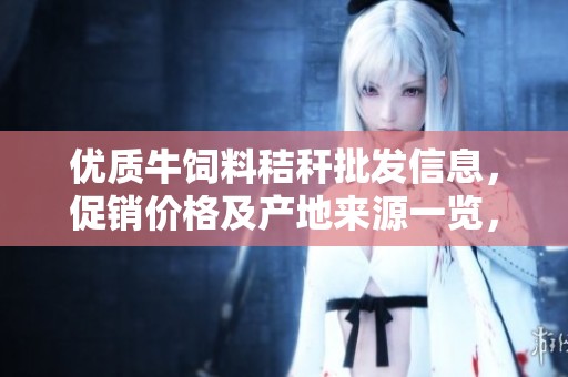 优质牛饲料秸秆批发信息，促销价格及产地来源一览，让你轻松选择适合的饲料