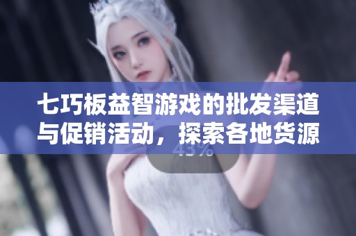 七巧板益智游戏的批发渠道与促销活动，探索各地货源价格优惠信息