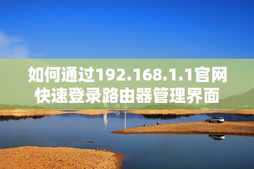 如何通过192.168.1.1官网快速登录路由器管理界面