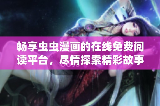 畅享虫虫漫画的在线免费阅读平台，尽情探索精彩故事