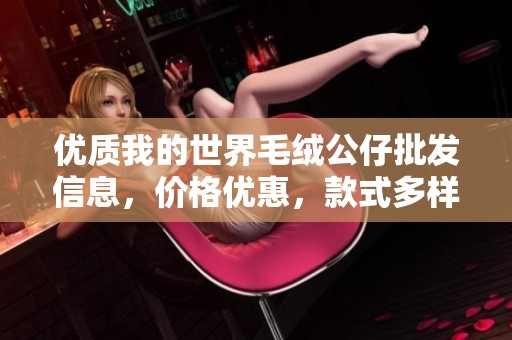 优质我的世界毛绒公仔批发信息，价格优惠，款式多样，畅享打造玩家世界的乐趣