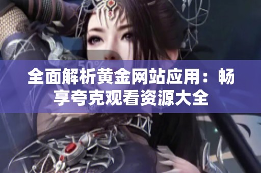 全面解析黄金网站应用：畅享夸克观看资源大全