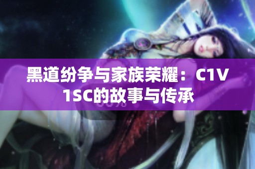 黑道纷争与家族荣耀：C1V1SC的故事与传承