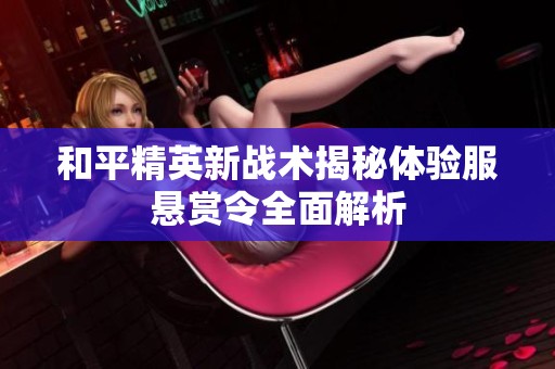 和平精英新战术揭秘体验服悬赏令全面解析