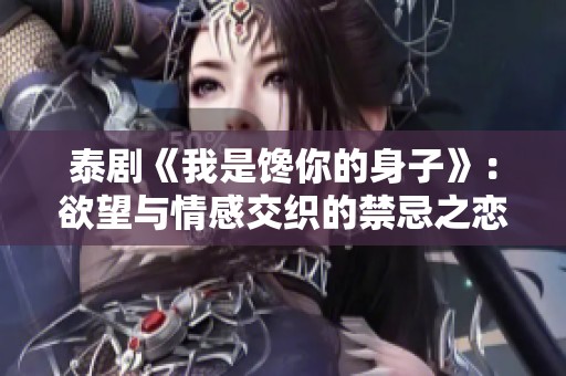 泰剧《我是馋你的身子》：欲望与情感交织的禁忌之恋