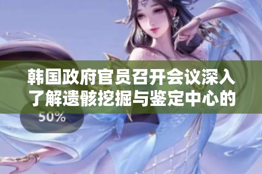 韩国政府官员召开会议深入了解遗骸挖掘与鉴定中心的最新工作进展和成果