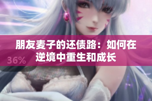 朋友麦子的还债路：如何在逆境中重生和成长