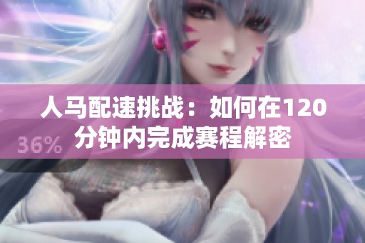人马配速挑战：如何在120分钟内完成赛程解密