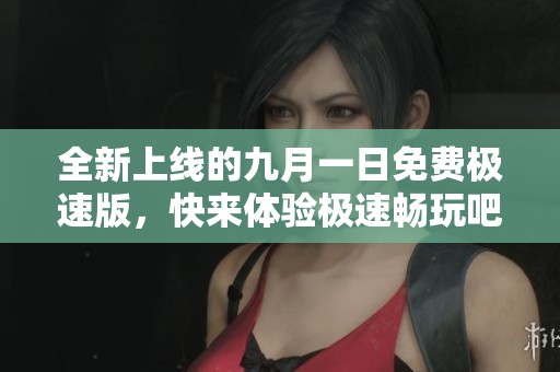 全新上线的九月一日免费极速版，快来体验极速畅玩吧！