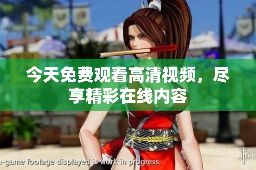 今天免费观看高清视频，尽享精彩在线内容