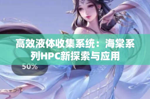 高效液体收集系统：海棠系列HPC新探索与应用