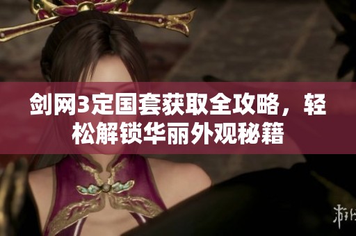 剑网3定国套获取全攻略，轻松解锁华丽外观秘籍