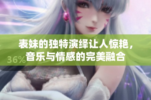 表妹的独特演绎让人惊艳，音乐与情感的完美融合