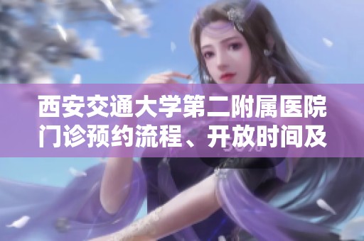 西安交通大学第二附属医院门诊预约流程、开放时间及联系地址详细介绍