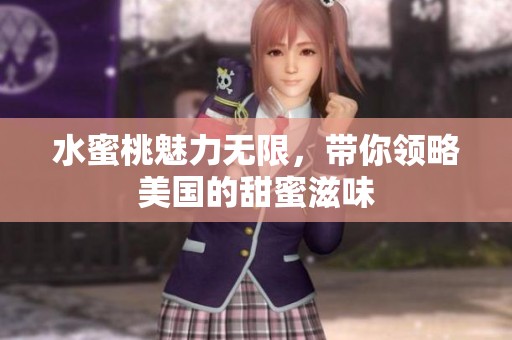 水蜜桃魅力无限，带你领略美国的甜蜜滋味