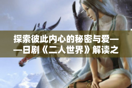 探索彼此内心的秘密与爱——日剧《二人世界》解读之旅