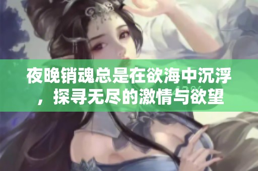 夜晚销魂总是在欲海中沉浮，探寻无尽的激情与欲望