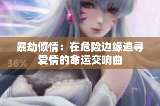 暴劫倾情：在危险边缘追寻爱情的命运交响曲