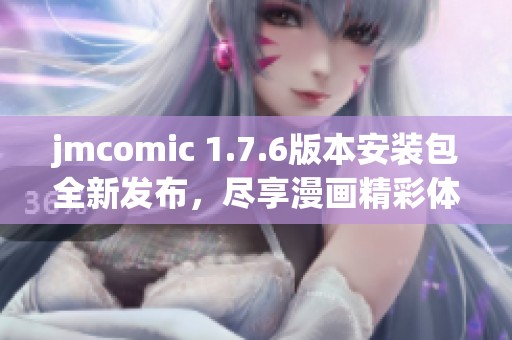 jmcomic 1.7.6版本安装包全新发布，尽享漫画精彩体验
