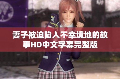 妻子被迫陷入不幸境地的故事HD中文字幕完整版