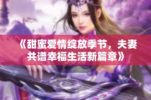 《甜蜜爱情绽放季节，夫妻共谱幸福生活新篇章》