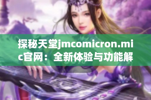 探秘天堂jmcomicron.mic官网：全新体验与功能解锁解析