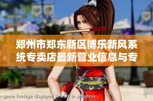 郑州市郑东新区博乐新风系统专卖店最新营业信息与专业服务介绍