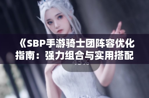 《SBP手游骑士团阵容优化指南：强力组合与实用搭配推荐》