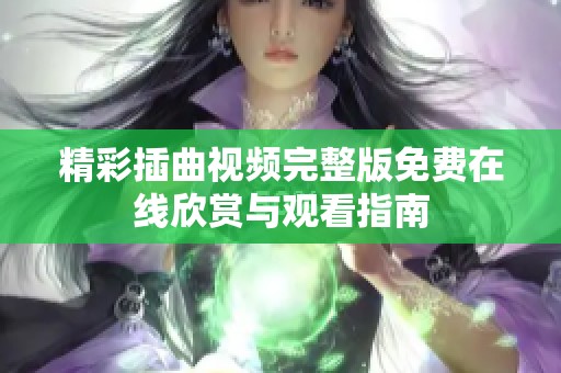 精彩插曲视频完整版免费在线欣赏与观看指南