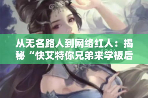 从无名路人到网络红人：揭秘“快艾特你兄弟来学板后拉杆”的成功故事