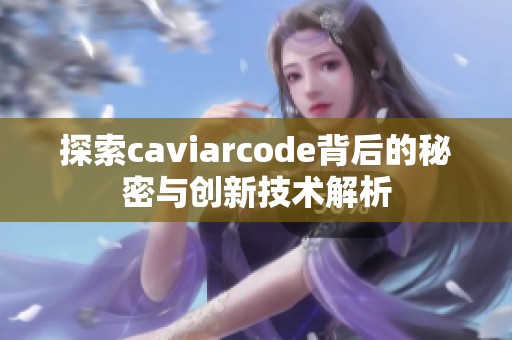 探索caviarcode背后的秘密与创新技术解析