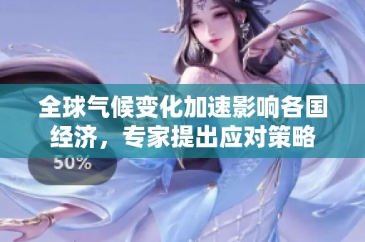 全球气候变化加速影响各国经济，专家提出应对策略