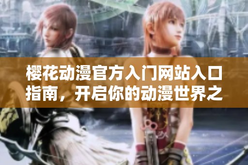 樱花动漫官方入门网站入口指南，开启你的动漫世界之旅