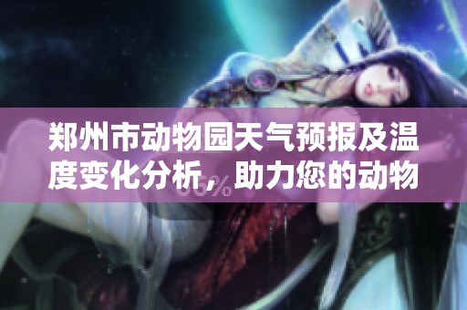 郑州市动物园天气预报及温度变化分析，助力您的动物王国游玩计划